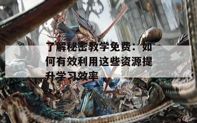 了解秘密教学免费：如何有效利用这些资源提升学习效率
