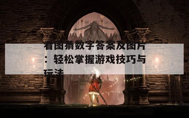 看图猜数字答案及图片：轻松掌握游戏技巧与玩法