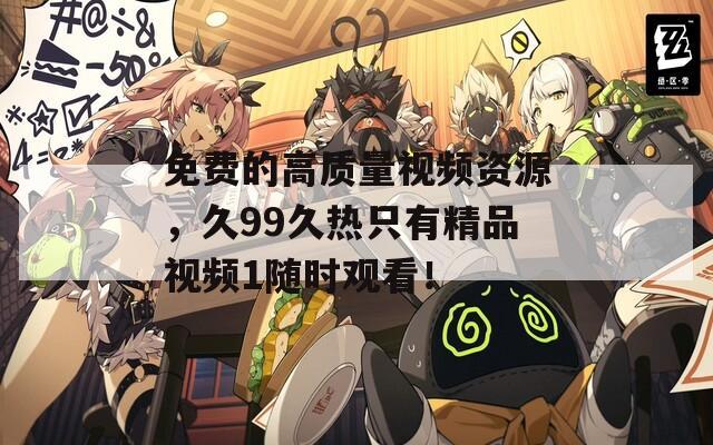 免费的高质量视频资源，久99久热只有精品视频1随时观看！
