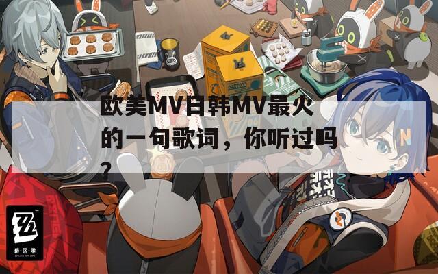 欧美MV日韩MV最火的一句歌词，你听过吗？