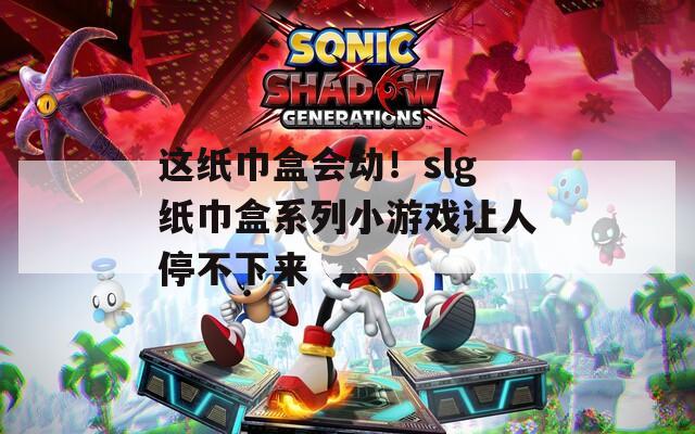 这纸巾盒会动！slg纸巾盒系列小游戏让人停不下来