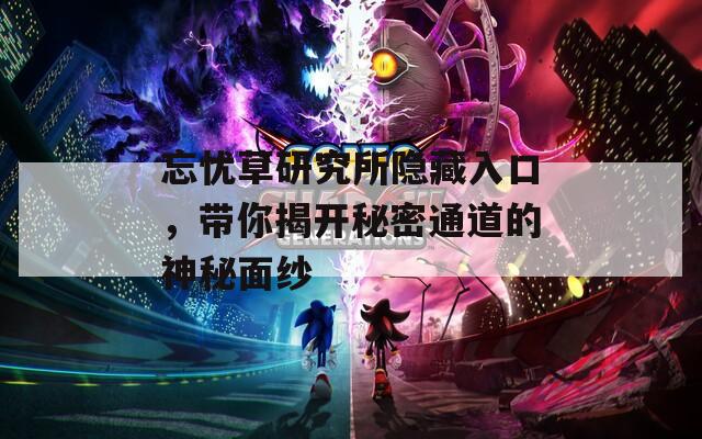 忘忧草研究所隐藏入口，带你揭开秘密通道的神秘面纱