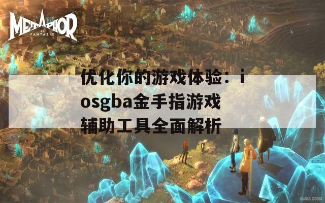 优化你的游戏体验：iosgba金手指游戏辅助工具全面解析