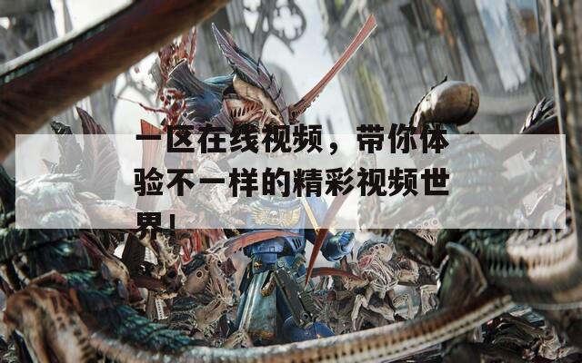 一区在线视频，带你体验不一样的精彩视频世界！