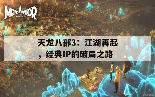 天龙八部3：江湖再起，经典IP的破局之路