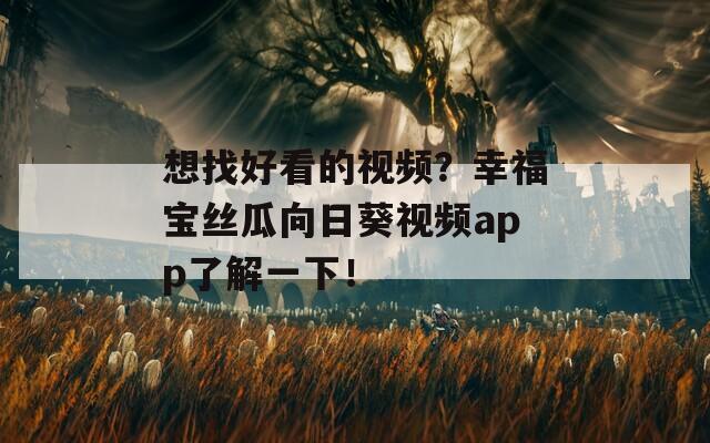想找好看的视频？幸福宝丝瓜向日葵视频app了解一下！