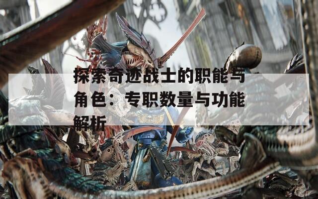 探索奇迹战士的职能与角色：专职数量与功能解析