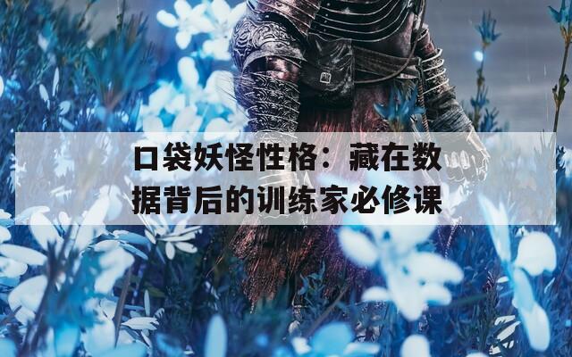 口袋妖怪性格：藏在数据背后的训练家必修课