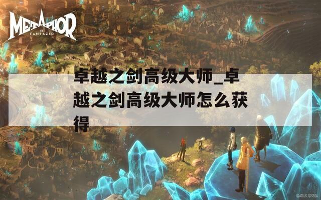 卓越之剑高级大师_卓越之剑高级大师怎么获得