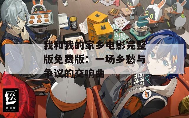 我和我的家乡电影完整版免费版：一场乡愁与争议的交响曲