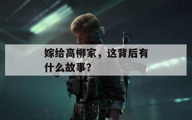 嫁给高柳家，这背后有什么故事？