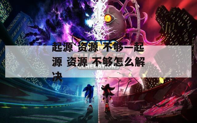 起源 资源 不够—起源 资源 不够怎么解决