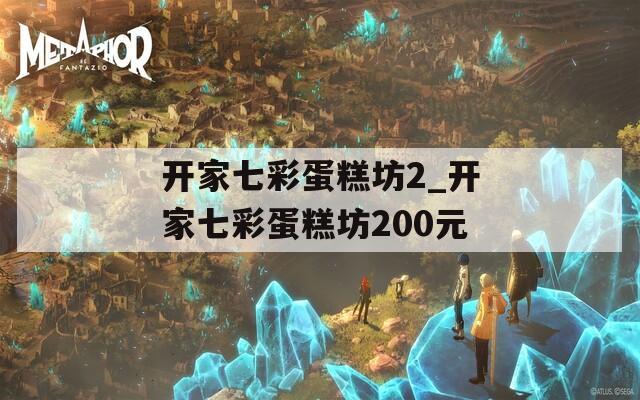 开家七彩蛋糕坊2_开家七彩蛋糕坊200元