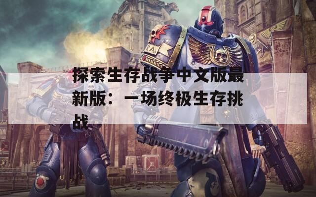 探索生存战争中文版最新版：一场终极生存挑战
