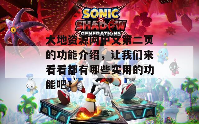 大地资源网中文第二页的功能介绍，让我们来看看都有哪些实用的功能吧！