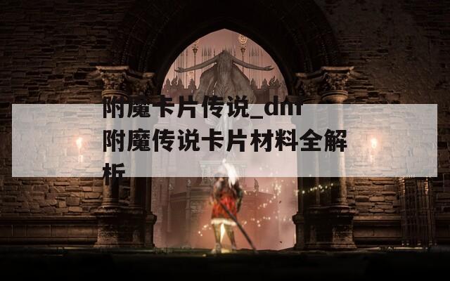 附魔卡片传说_dnf附魔传说卡片材料全解析