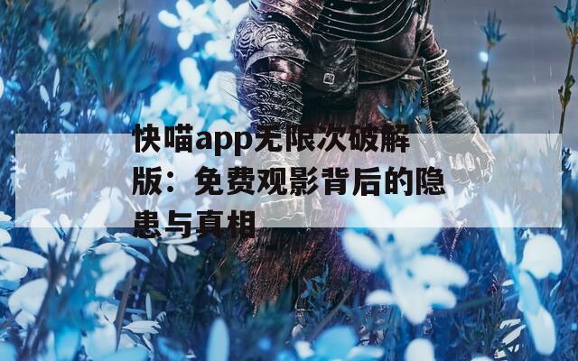 快喵app无限次破解版：免费观影背后的隐患与真相