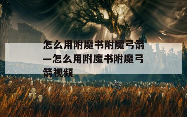 怎么用附魔书附魔弓箭—怎么用附魔书附魔弓箭视频
