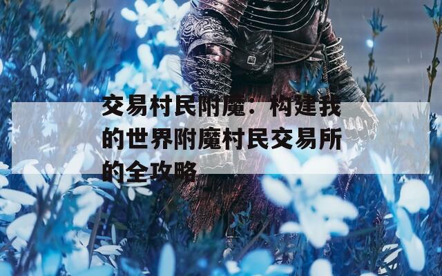 交易村民附魔：构建我的世界附魔村民交易所的全攻略