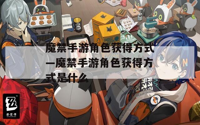 魔禁手游角色获得方式—魔禁手游角色获得方式是什么