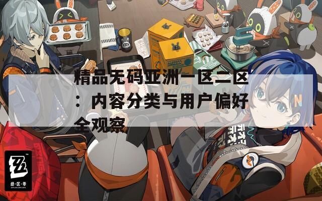 精品无码亚洲一区二区：内容分类与用户偏好全观察