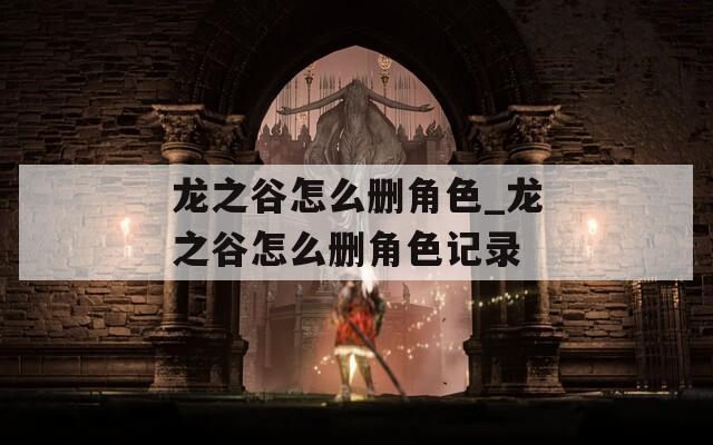 龙之谷怎么删角色_龙之谷怎么删角色记录
