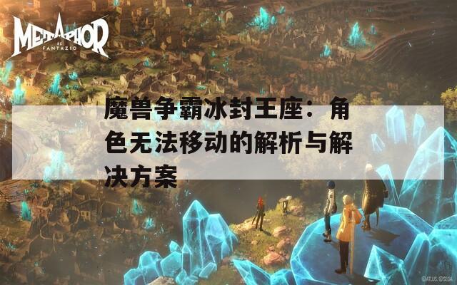 魔兽争霸冰封王座：角色无法移动的解析与解决方案