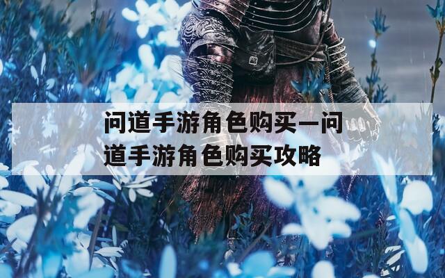 问道手游角色购买—问道手游角色购买攻略