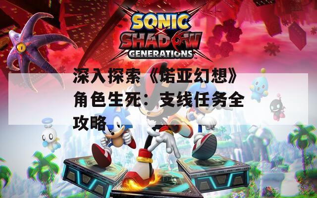 深入探索《诺亚幻想》角色生死：支线任务全攻略