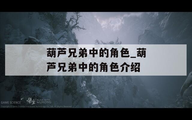 葫芦兄弟中的角色_葫芦兄弟中的角色介绍