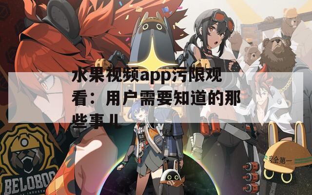 水果视频app污限观看：用户需要知道的那些事儿