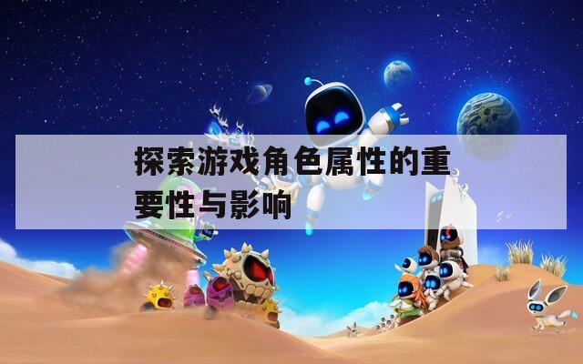 探索游戏角色属性的重要性与影响