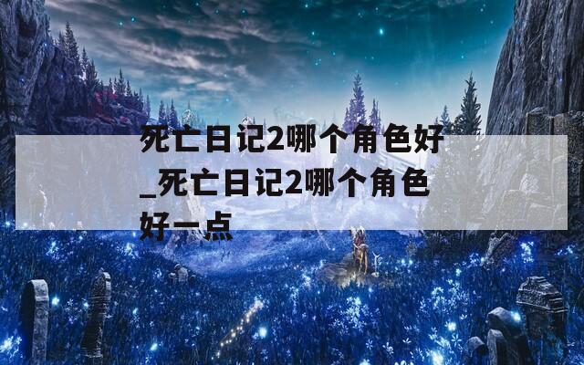 死亡日记2哪个角色好_死亡日记2哪个角色好一点