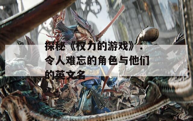探秘《权力的游戏》：令人难忘的角色与他们的英文名