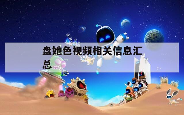 盘她色视频相关信息汇总